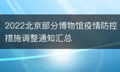 2022北京部分博物馆疫情防控措施调整通知汇总