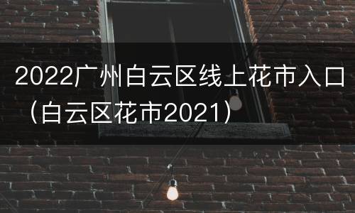 2022广州白云区线上花市入口（白云区花市2021）