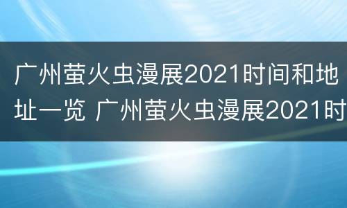 广州萤火虫漫展2021时间和地址一览 广州萤火虫漫展2021时间和地址一览表