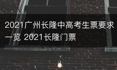 2021广州长隆中高考生票要求一览 2021长隆门票