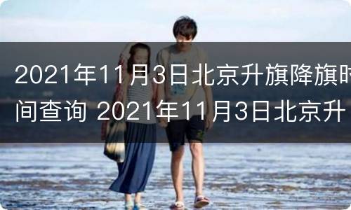 2021年11月3日北京升旗降旗时间查询 2021年11月3日北京升旗降旗时间查询