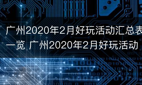 广州2020年2月好玩活动汇总表一览 广州2020年2月好玩活动汇总表一览图片
