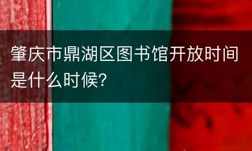 肇庆市鼎湖区图书馆开放时间是什么时候？