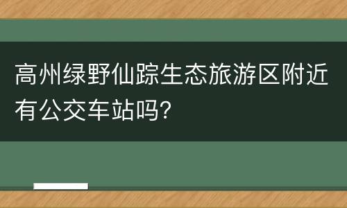 高州绿野仙踪生态旅游区附近有公交车站吗？