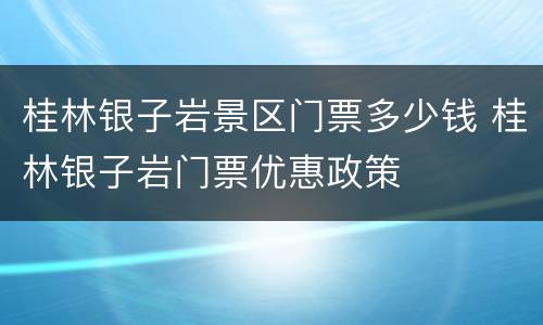 桂林银子岩景区门票多少钱 桂林银子岩门票优惠政策