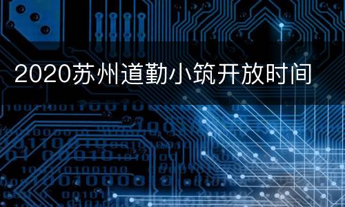 2020苏州道勤小筑开放时间