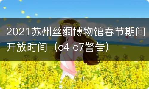 2021苏州丝绸博物馆春节期间开放时间（c4 c7警告）