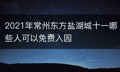 2021年常州东方盐湖城十一哪些人可以免费入园