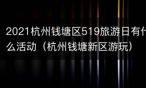 2021杭州钱塘区519旅游日有什么活动（杭州钱塘新区游玩）