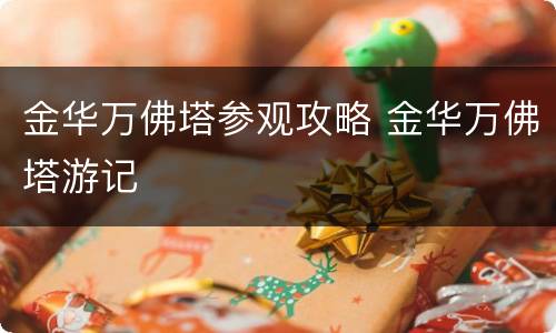 金华万佛塔参观攻略 金华万佛塔游记