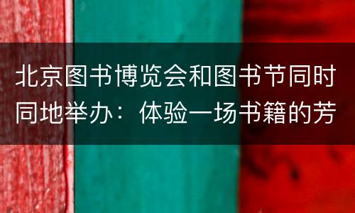 北京图书博览会和图书节同时同地举办：体验一场书籍的芳香之旅