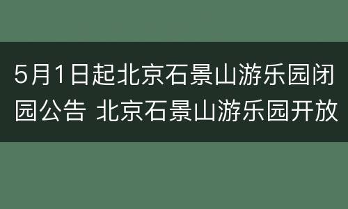 5月1日起北京石景山游乐园闭园公告 北京石景山游乐园开放了吗