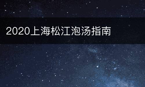 2020上海松江泡汤指南