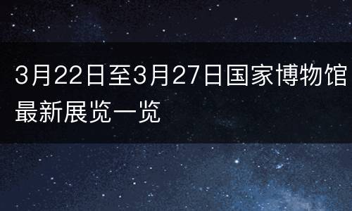 3月22日至3月27日国家博物馆最新展览一览
