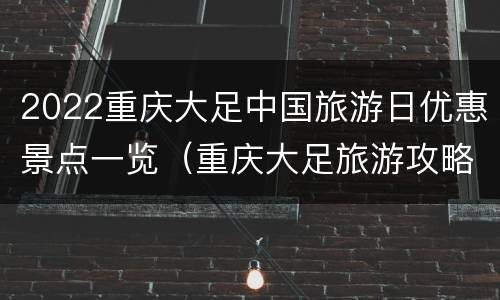 2022重庆大足中国旅游日优惠景点一览（重庆大足旅游攻略一日游）
