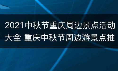 2021中秋节重庆周边景点活动大全 重庆中秋节周边游景点推荐