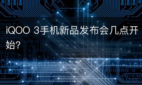 iQOO 3手机新品发布会几点开始？