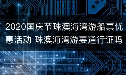 2020国庆节珠澳海湾游船票优惠活动 珠澳海湾游要通行证吗