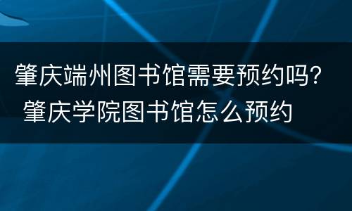 肇庆端州图书馆需要预约吗？ 肇庆学院图书馆怎么预约