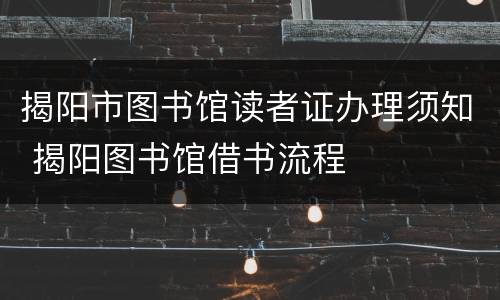 揭阳市图书馆读者证办理须知 揭阳图书馆借书流程