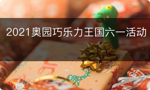 2021奥园巧乐力王国六一活动