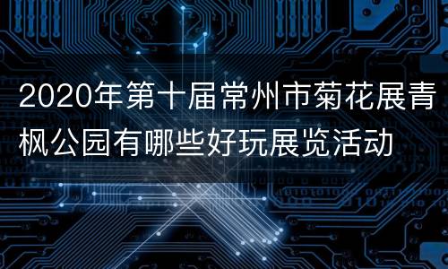 2020年第十届常州市菊花展青枫公园有哪些好玩展览活动
