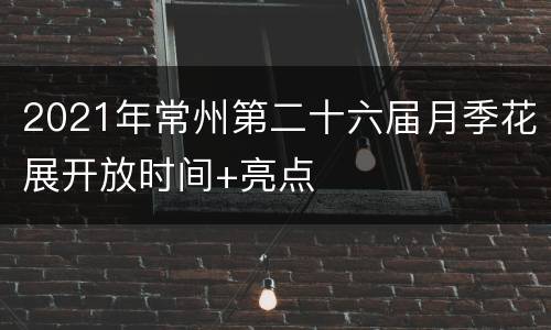 2021年常州第二十六届月季花展开放时间+亮点