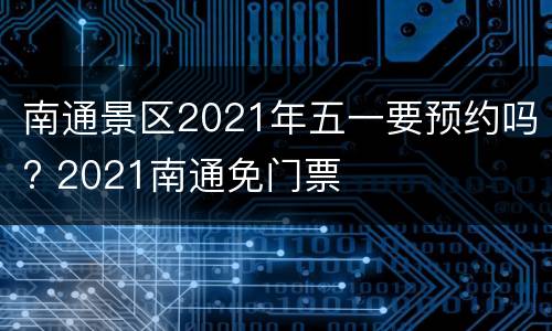 南通景区2021年五一要预约吗? 2021南通免门票