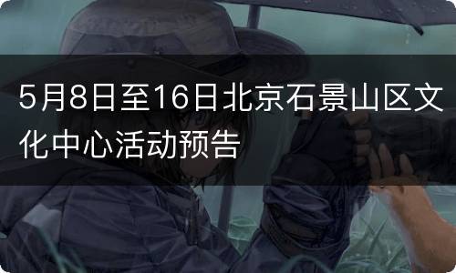 5月8日至16日北京石景山区文化中心活动预告