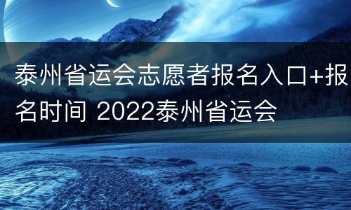 泰州省运会志愿者报名入口+报名时间 2022泰州省运会