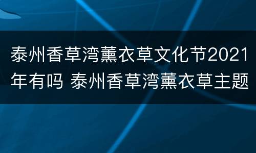泰州香草湾薰衣草文化节2021年有吗 泰州香草湾薰衣草主题公园好玩吗