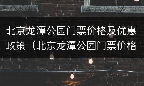 北京龙潭公园门票价格及优惠政策（北京龙潭公园门票价格及优惠政策表）