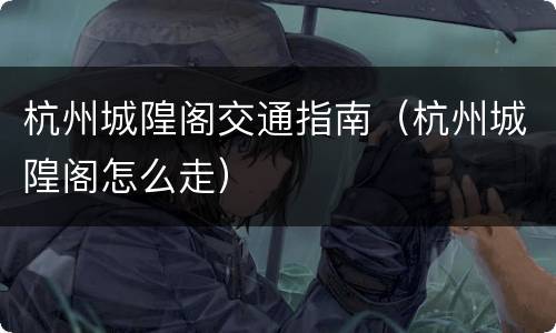杭州城隍阁交通指南（杭州城隍阁怎么走）