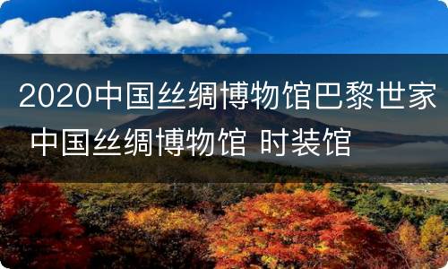 2020中国丝绸博物馆巴黎世家 中国丝绸博物馆 时装馆
