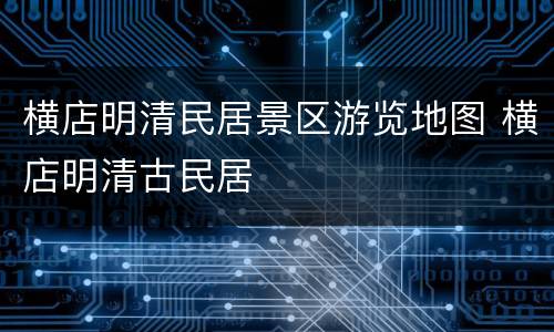 横店明清民居景区游览地图 横店明清古民居