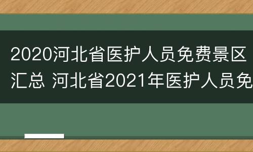 2020河北省医护人员免费景区汇总 河北省2021年医护人员免费景点