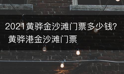 2021黄骅金沙滩门票多少钱？ 黄骅港金沙滩门票