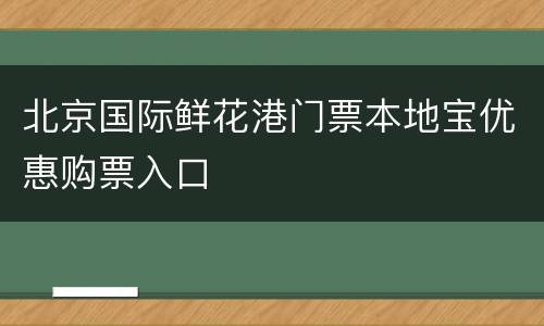 北京国际鲜花港门票本地宝优惠购票入口
