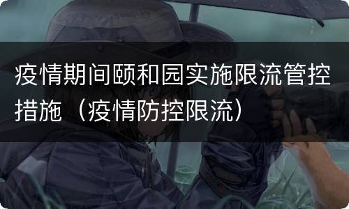 疫情期间颐和园实施限流管控措施（疫情防控限流）