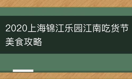 2020上海锦江乐园江南吃货节美食攻略
