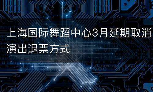 上海国际舞蹈中心3月延期取消演出退票方式