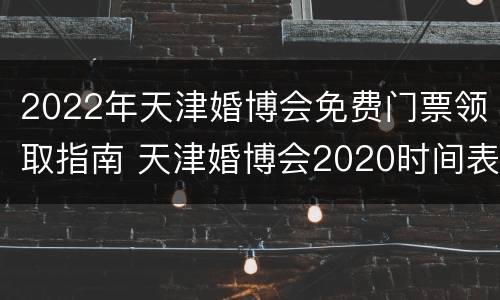 2022年天津婚博会免费门票领取指南 天津婚博会2020时间表