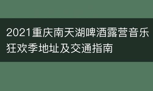 2021重庆南天湖啤酒露营音乐狂欢季地址及交通指南