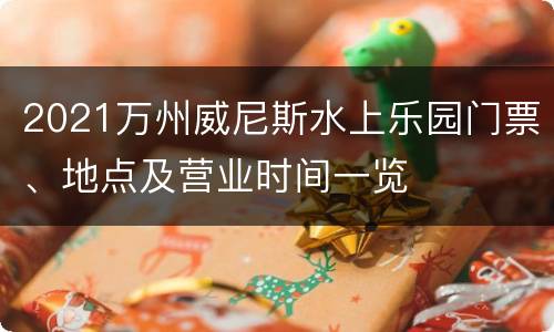 2021万州威尼斯水上乐园门票、地点及营业时间一览