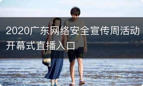 2020广东网络安全宣传周活动开幕式直播入口