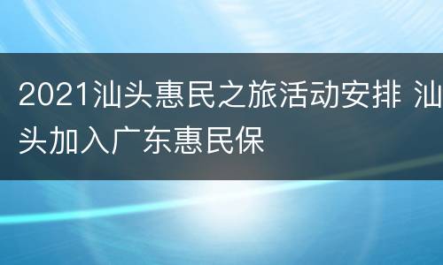 2021汕头惠民之旅活动安排 汕头加入广东惠民保