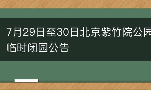 7月29日至30日北京紫竹院公园临时闭园公告
