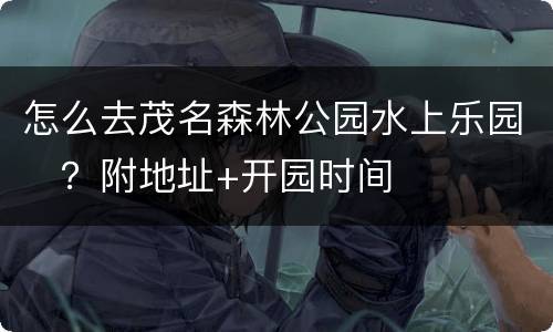 怎么去茂名森林公园水上乐园​？附地址+开园时间