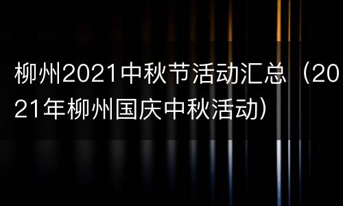 柳州2021中秋节活动汇总（2021年柳州国庆中秋活动）