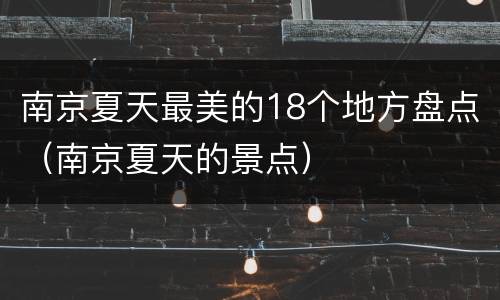 南京夏天最美的18个地方盘点（南京夏天的景点）